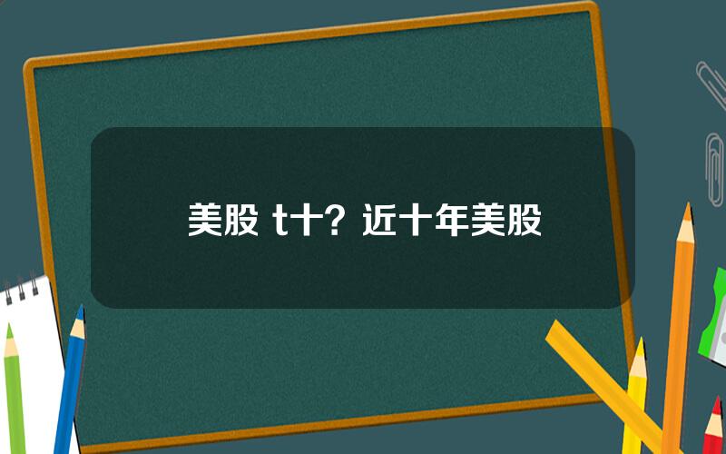 美股 t十？近十年美股